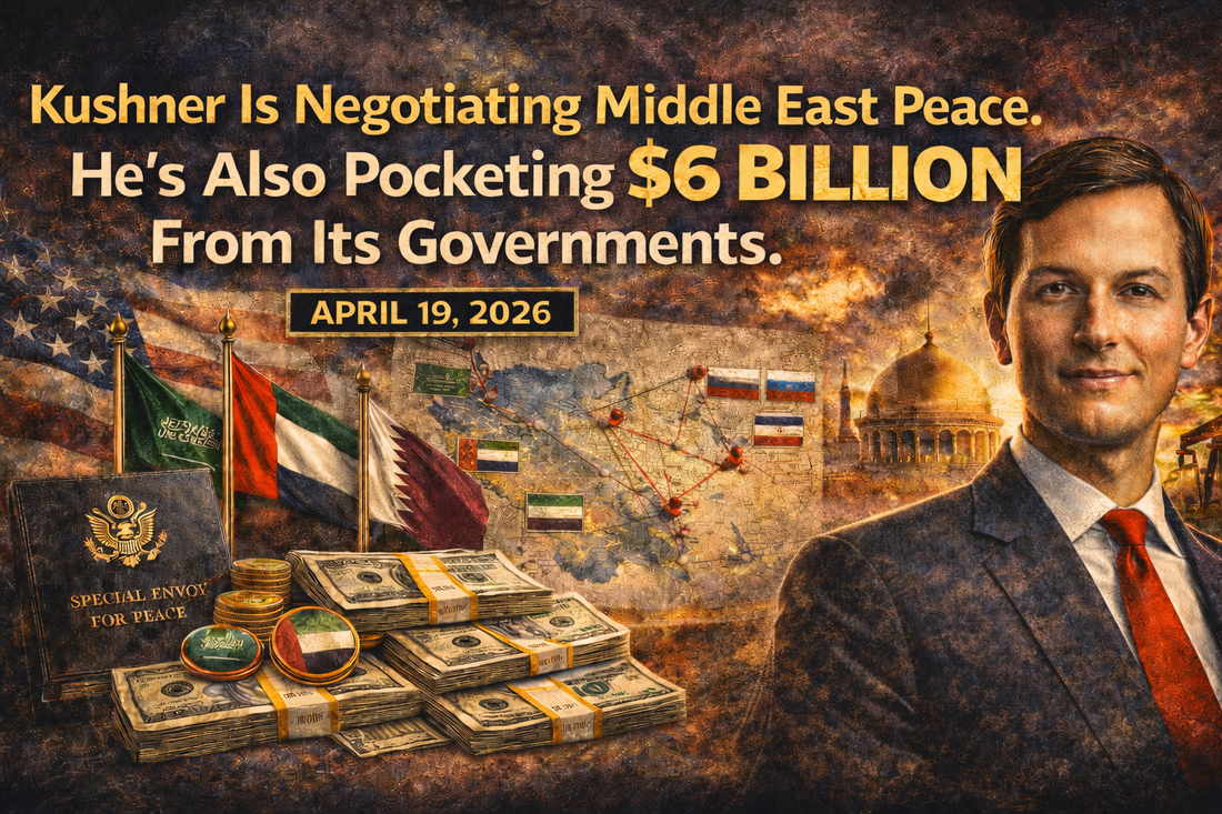 Kushner Is Negotiating Middle East Peace. He's Also Pocketing $6 Billion From Its Governments.