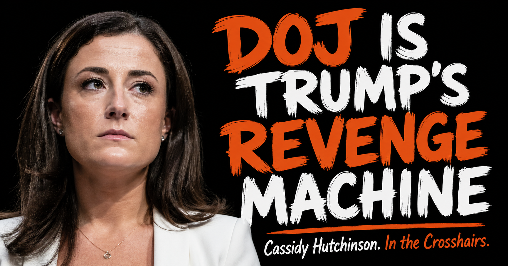 The DOJ Is Trump's Personal Revenge Machine. Cassidy Hutchinson Is Now in the Crosshairs.